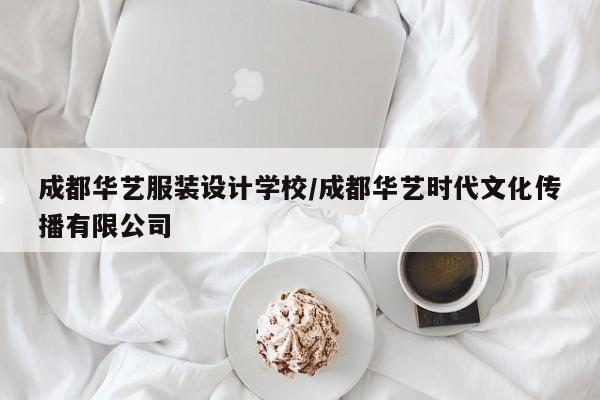成都华艺服装设计学校/成都华艺时代文化传播有限公司