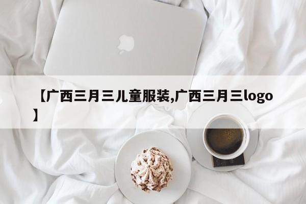 【广西三月三儿童服装,广西三月三logo】