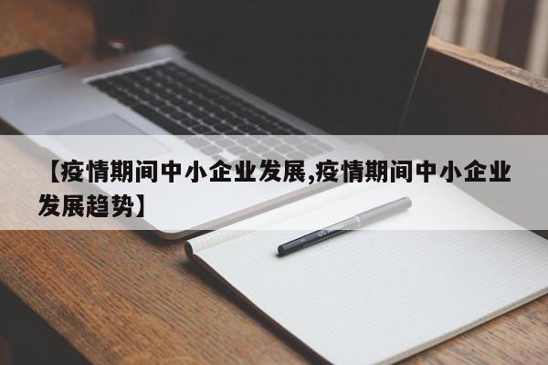 【疫情期间中小企业发展,疫情期间中小企业发展趋势】