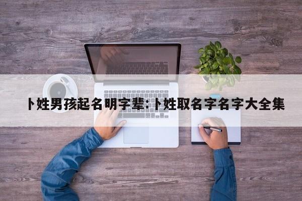 卜姓男孩起名明字辈:卜姓取名字名字大全集