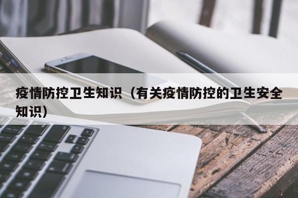 疫情防控卫生知识（有关疫情防控的卫生安全知识）