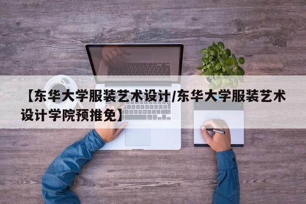 【东华大学服装艺术设计/东华大学服装艺术设计学院预推免】