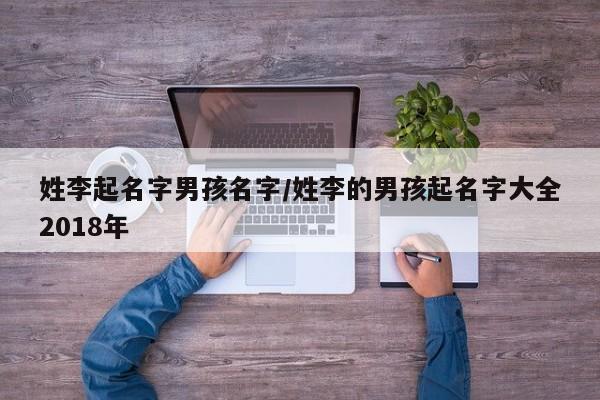 姓李起名字男孩名字/姓李的男孩起名字大全2018年