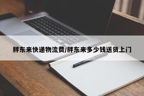 胖东来快递物流费/胖东来多少钱送货上门
