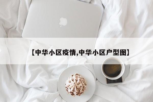 【中华小区疫情,中华小区户型图】