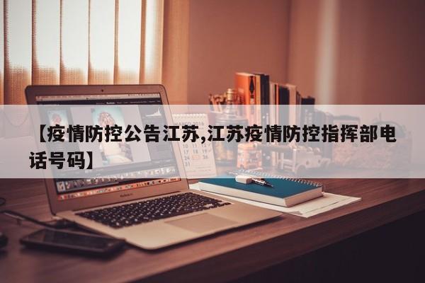 【疫情防控公告江苏,江苏疫情防控指挥部电话号码】