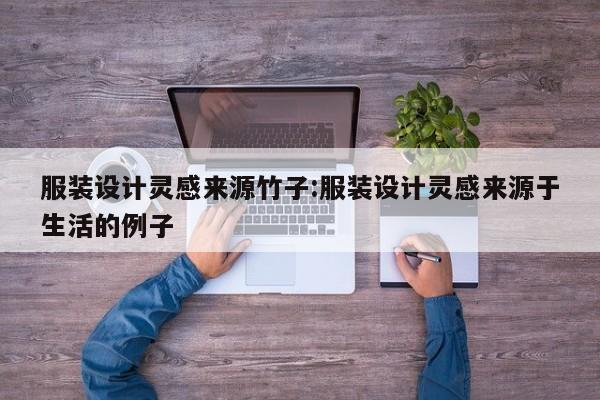 服装设计灵感来源竹子:服装设计灵感来源于生活的例子