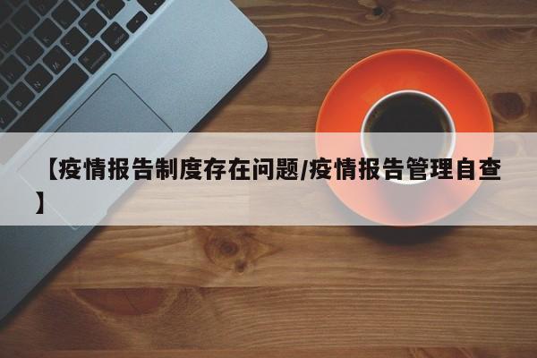 【疫情报告制度存在问题/疫情报告管理自查】