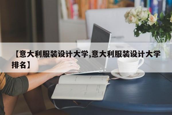 【意大利服装设计大学,意大利服装设计大学排名】