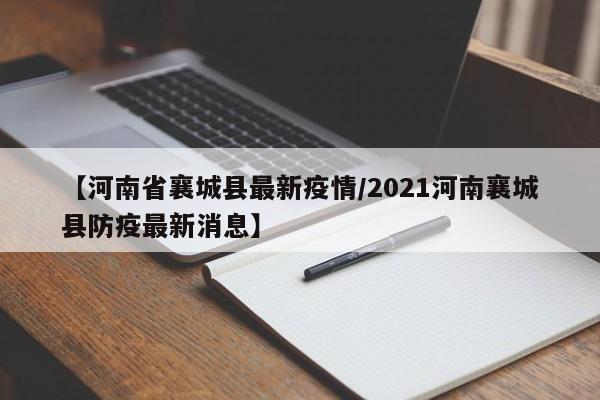 【河南省襄城县最新疫情/2021河南襄城县防疫最新消息】