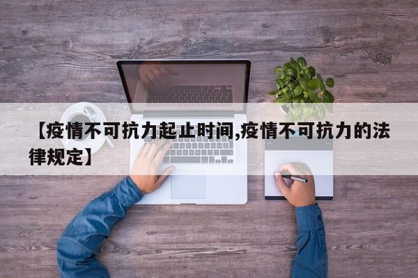 【疫情不可抗力起止时间,疫情不可抗力的法律规定】