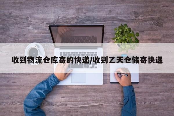 收到物流仓库寄的快递/收到乙天仓储寄快递