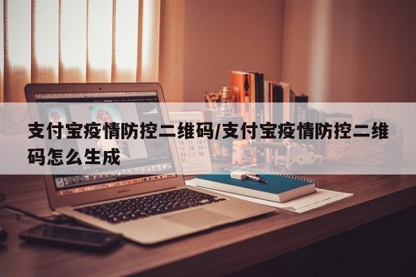 支付宝疫情防控二维码/支付宝疫情防控二维码怎么生成