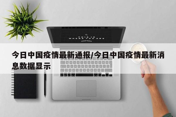 今日中国疫情最新通报/今日中国疫情最新消息数据显示