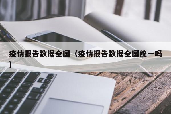 疫情报告数据全国（疫情报告数据全国统一吗）