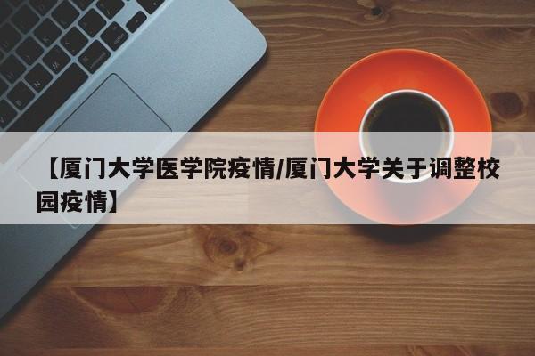 【厦门大学医学院疫情/厦门大学关于调整校园疫情】