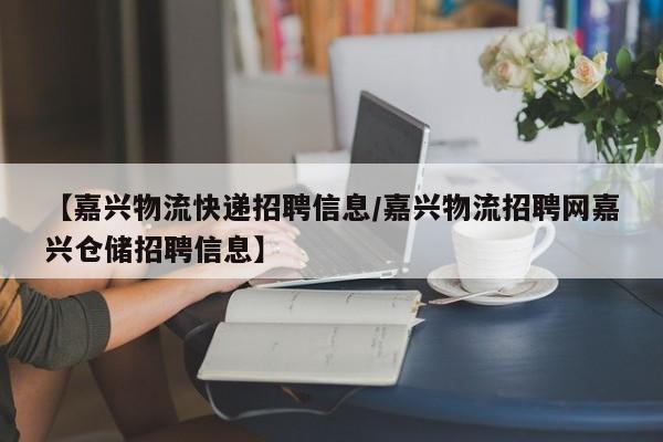 【嘉兴物流快递招聘信息/嘉兴物流招聘网嘉兴仓储招聘信息】
