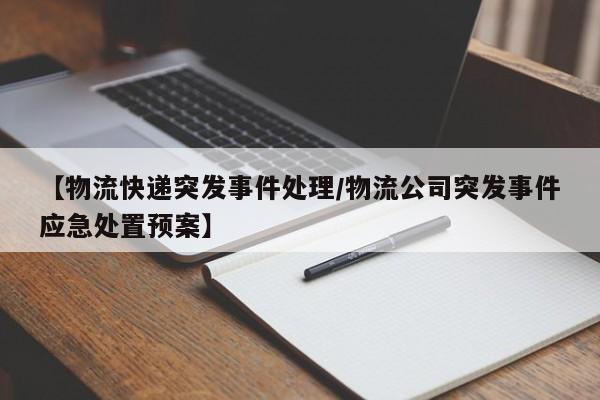 【物流快递突发事件处理/物流公司突发事件应急处置预案】