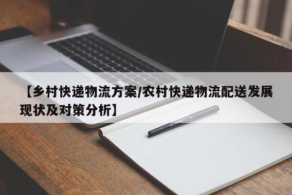 【乡村快递物流方案/农村快递物流配送发展现状及对策分析】