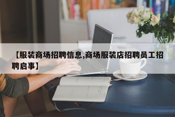 【服装商场招聘信息,商场服装店招聘员工招聘启事】